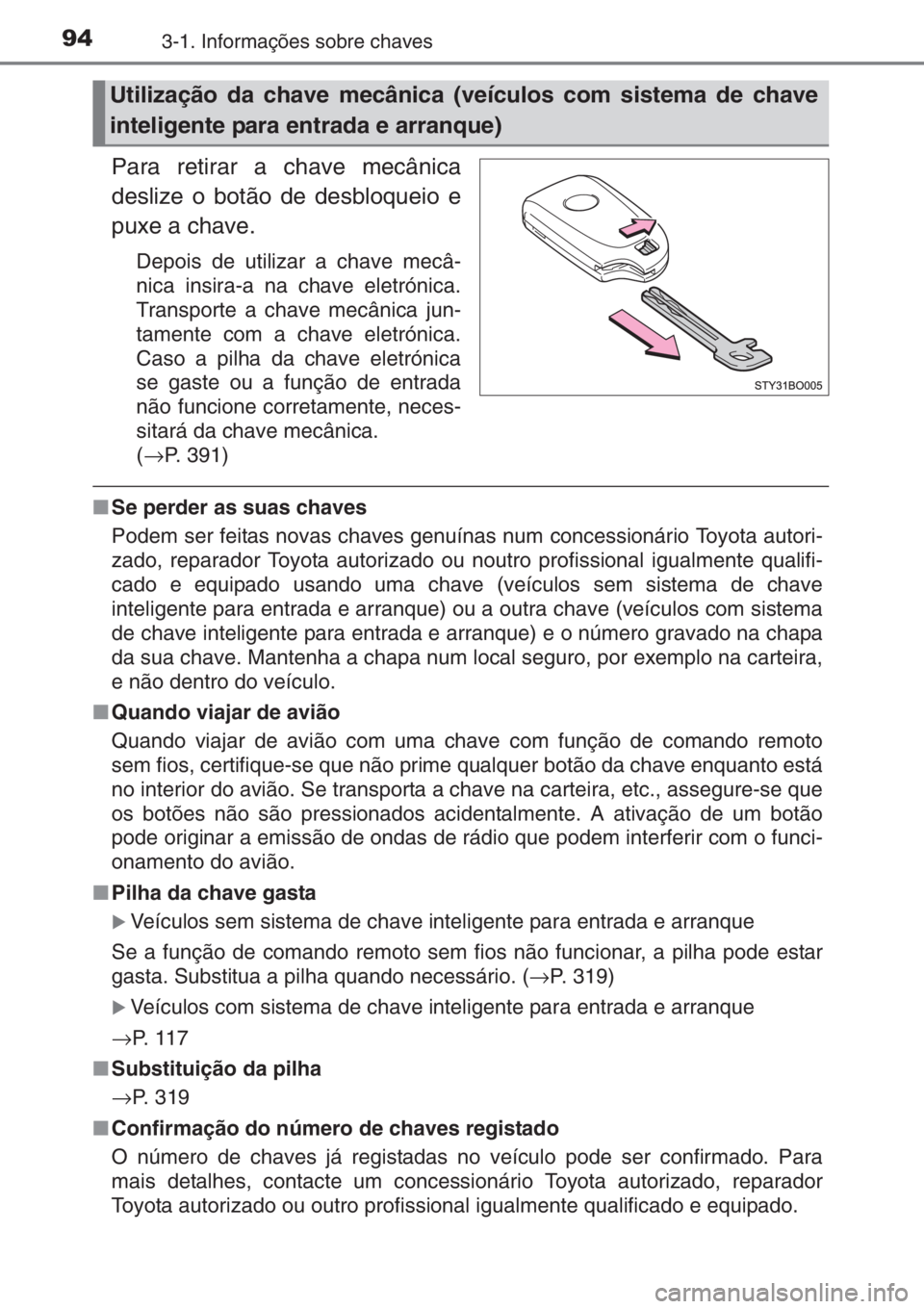 TOYOTA AYGO 2015  Manual de utilização (in Portuguese) 943-1. Informações sobre chaves
Para retirar a chave mecânica
deslize o botão de desbloqueio e
puxe a chave.
Depois de utilizar a chave mecâ-
nica insira-a na chave eletrónica.
Transporte a chav