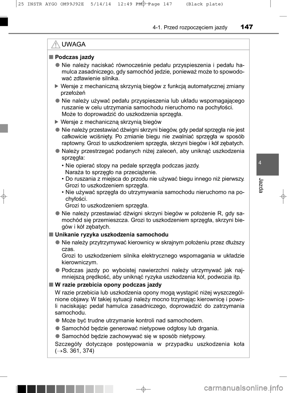 TOYOTA AYGO 2015  Instrukcja obsługi (in Polish) 4-1. Przed rozpocz´ciem jazdy147
4
Jazda
Podczas jazdy
Nie  nale˝y  naciskaç  równoczeÊnie  peda∏u  przyspieszenia  i peda∏u  ha-
mulca zasadniczego, gdy samochód jedzie, poniewa˝ mo˝e to