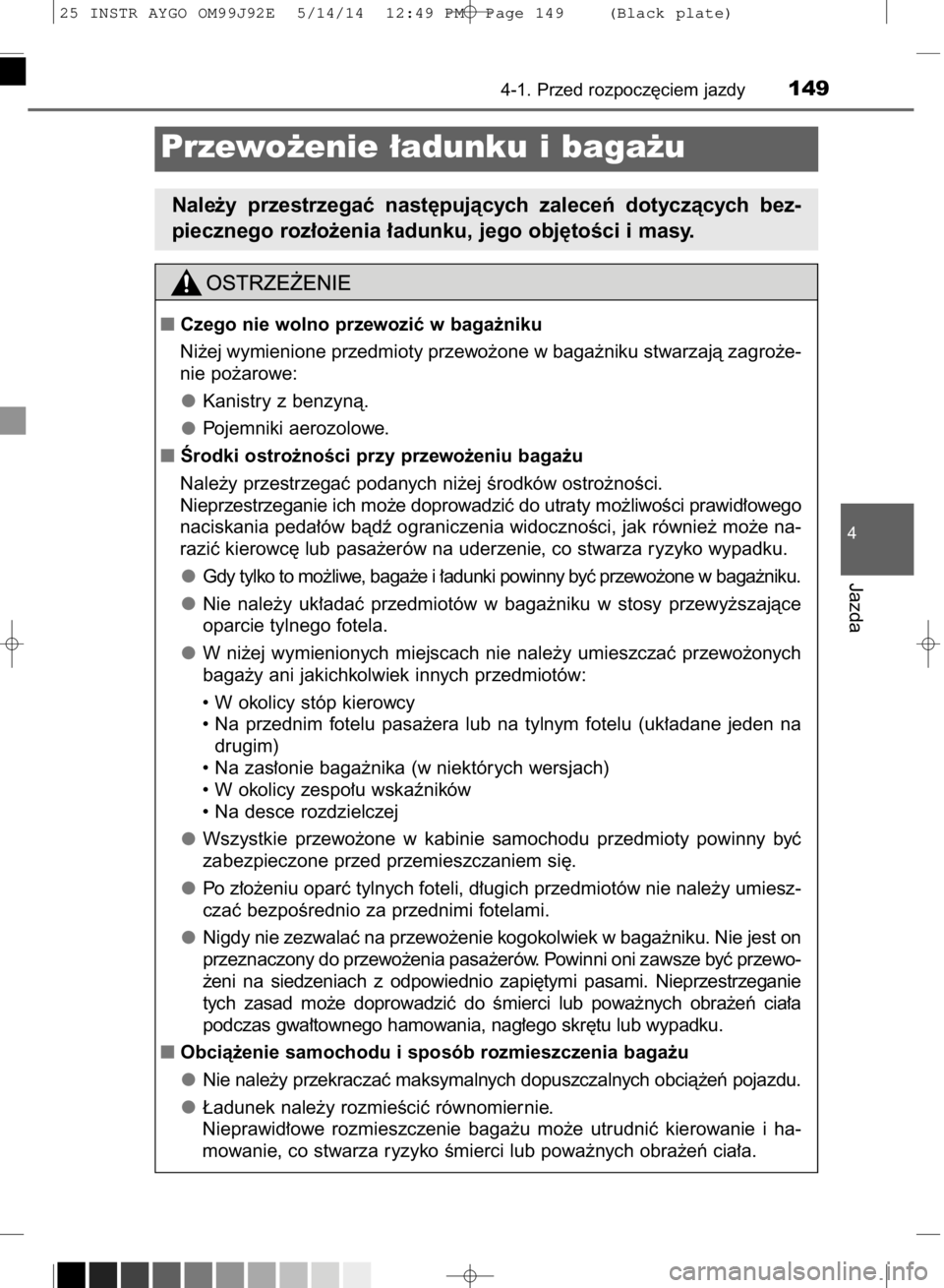 TOYOTA AYGO 2015  Instrukcja obsługi (in Polish) 4-1. Przed rozpocz´ciem jazdy149
4
Jazda
Przewo˝enie ∏adunku i baga˝u
Nale˝y  przestrzegaç  nast´pujàcych  zaleceƒ  dotyczàcych  bez-
piecznego roz∏o˝enia ∏adunku, jego obj´toÊci i m