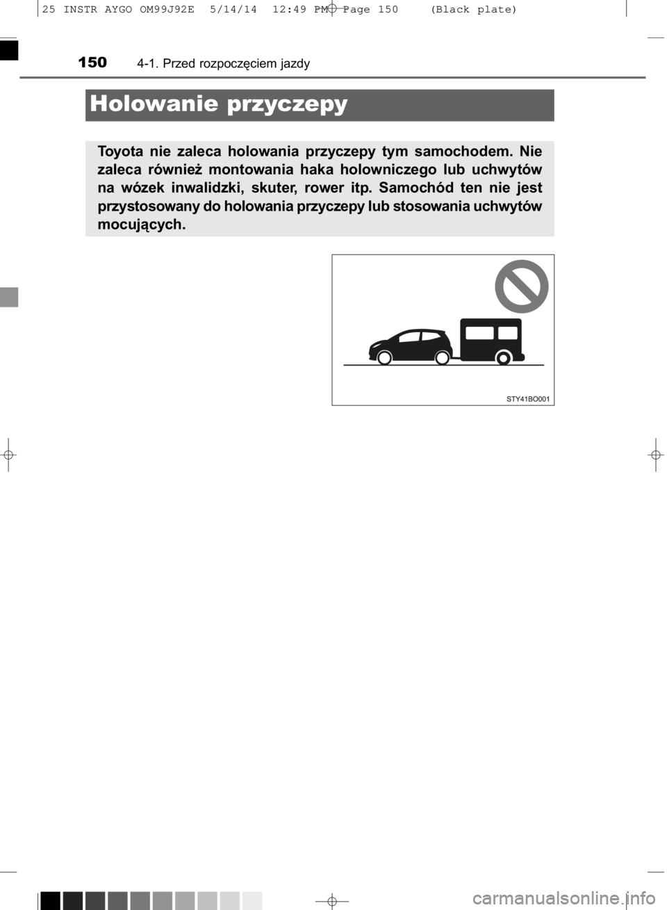 TOYOTA AYGO 2015  Instrukcja obsługi (in Polish) 1504-1. Przed rozpocz´ciem jazdy
Holowanie przyczepy
Toyota  nie  zaleca  holowania  przyczepy  tym  samochodem.  Nie
zaleca  równie˝  montowania  haka  holowniczego  lub  uchwytów
na  wózek  inw
