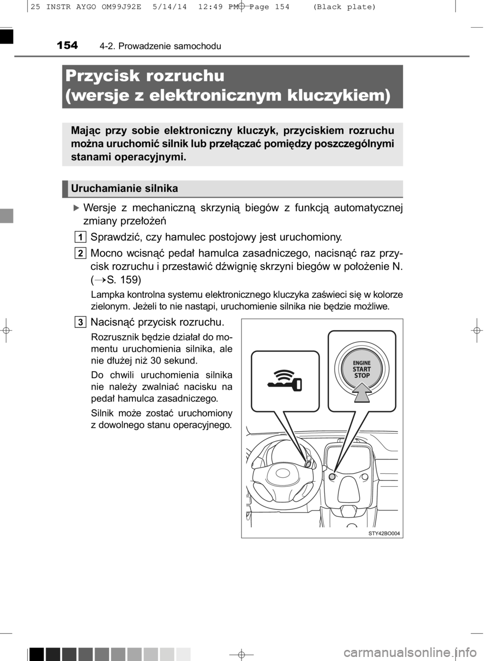 TOYOTA AYGO 2015  Instrukcja obsługi (in Polish) óWersje  z mechanicznà  skrzynià  biegów  z funkcjà  automatycznej
zmiany prze∏o˝eƒ
Sprawdziç, czy hamulec postojowy jest uruchomiony.
Mocno  wcisnàç  peda∏  hamulca  zasadniczego,  naci