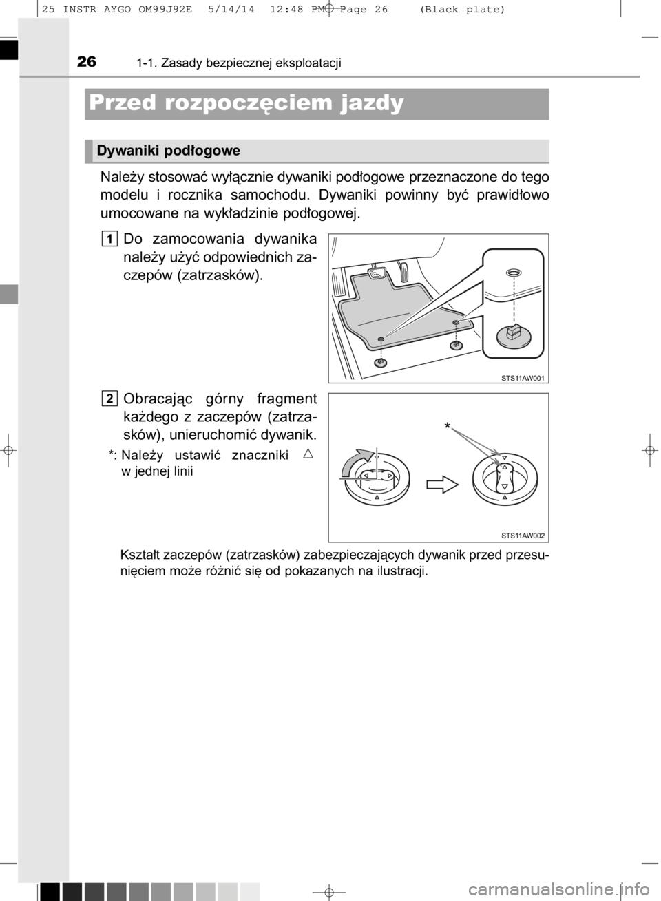 TOYOTA AYGO 2015  Instrukcja obsługi (in Polish) Nale˝y stosowaç wy∏àcznie dywaniki pod∏ogowe przeznaczone do tego
modelu  i rocznika  samochodu.  Dywaniki  powinny  byç  prawid∏owo
umocowane na wyk∏adzinie pod∏ogowej.
Do  zamocowania 