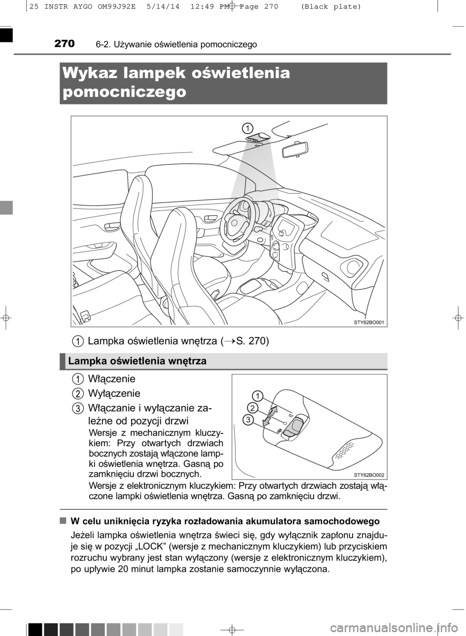 TOYOTA AYGO 2015  Instrukcja obsługi (in Polish) Lampka oÊwietlenia wn´trza (S. 270)
W∏àczenie
Wy∏àczenie
W∏àczanie i wy∏àczanie za-
le˝ne od pozycji drzwi
Wersje  z mechanicznym  kluczy-
kiem:  Przy  otwar tych  drzwiach
bocznych zo