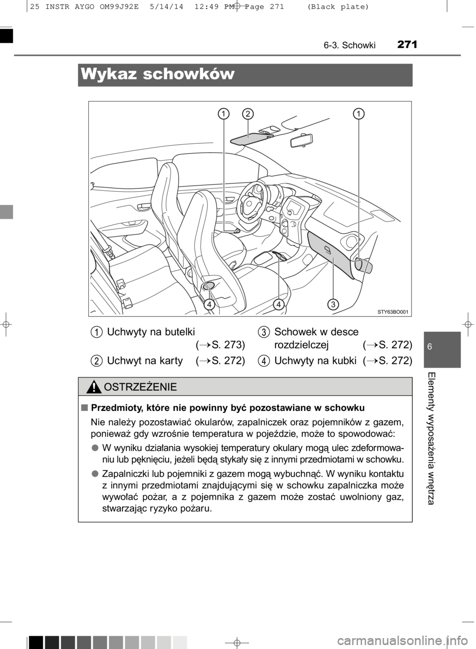 TOYOTA AYGO 2015  Instrukcja obsługi (in Polish) 6-3. Schowki271
6
Elementy wyposa˝enia wn´trza
Wykaz schowków
Uchwyty na butelki
(
S. 273)
Uchwyt na kar ty (
S. 272)Schowek w desce
rozdzielczej (
S. 272)
Uchwyty na kubki (
S. 272)
Przedmiot