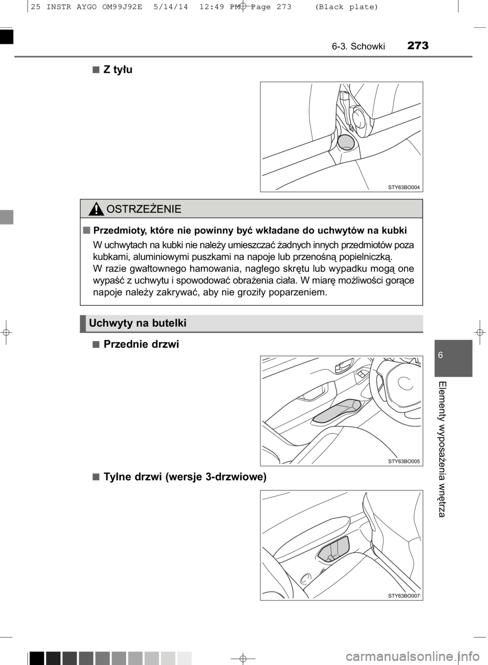 TOYOTA AYGO 2015  Instrukcja obsługi (in Polish) Z ty∏u
Przednie drzwi
Tylne drzwi (wersje 3-drzwiowe)
6-3. Schowki273
6
Elementy wyposa˝enia wn´trza
Uchwyty na butelki
Przedmioty, które nie powinny byç wk∏adane do uchwytów na kubki
W uchw