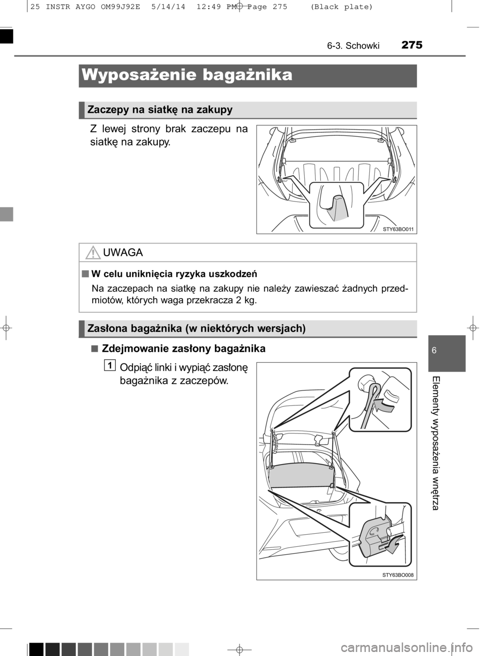 TOYOTA AYGO 2015  Instrukcja obsługi (in Polish) Z lewej  strony  brak  zaczepu  na
siatk´ na zakupy.
Zdejmowanie zas∏ony baga˝nika
Odpiàç linki i wypiàç zas∏on´
baga˝nika z zaczepów.
1
6-3. Schowki275
6
Elementy wyposa˝enia wn´trza
W