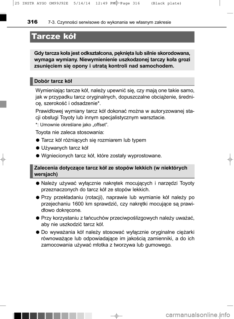 TOYOTA AYGO 2015  Instrukcja obsługi (in Polish) Wymieniajàc tarcze kó∏, nale˝y upewniç si´, czy majà one takie samo,
jak w przypadku tarcz oryginalnych, dopuszczalne obcià˝enie, Êredni-
c´, szerokoÊç i odsadzenie*.
Prawid∏owej wymia