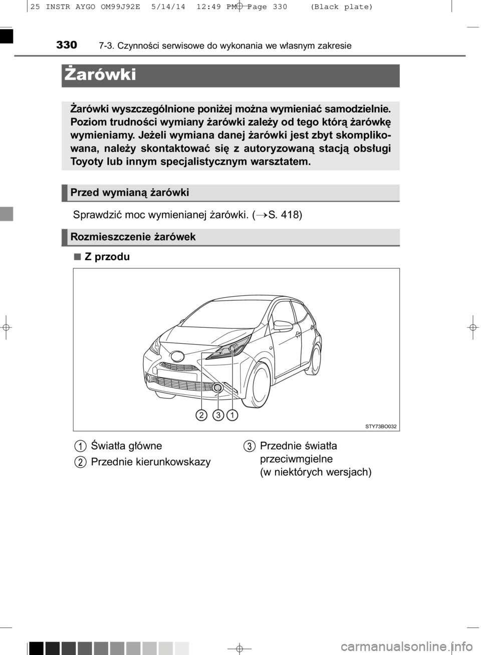 TOYOTA AYGO 2015  Instrukcja obsługi (in Polish) Sprawdziç moc wymienianej ˝arówki. (S. 418)
Z przodu
3307-3. CzynnoÊci serwisowe do wykonania we w∏asnym zakresie
˚arówki
˚arówki wyszczególnione poni˝ej mo˝na wymieniaç samodzielnie.
P
