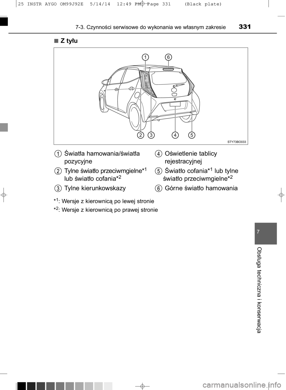 TOYOTA AYGO 2015  Instrukcja obsługi (in Polish) Z ty∏u
*1: Wersje z kierownicà po lewej stronie
*
2: Wersje z kierownicà po prawej stronie
7-3. CzynnoÊci serwisowe do wykonania we w∏asnym zakresie331
7
Obs∏uga techniczna i konserwacja
Âwi