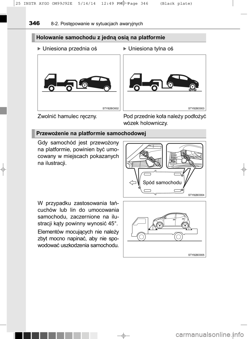 TOYOTA AYGO 2015  Instrukcja obsługi (in Polish) Gdy  samochód  jest  przewo˝ony
na  platformie,  powinien  byç  umo-
cowany  w miejscach  pokazanych
na ilustracji.
W przypadku  zastosowania  ∏aƒ-
cuchów  lub  lin  do  umocowania
samochodu,  