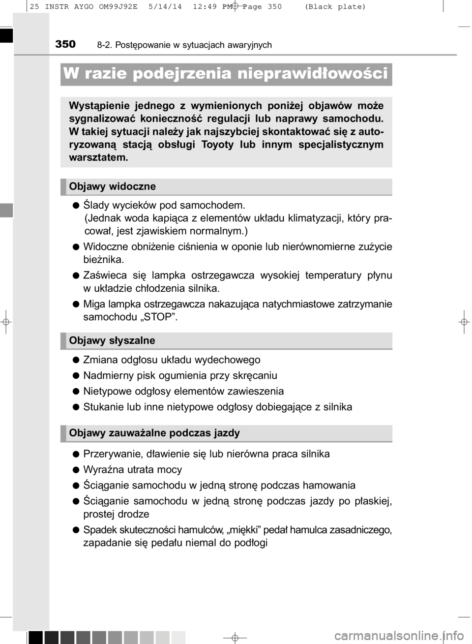 TOYOTA AYGO 2015  Instrukcja obsługi (in Polish) Âlady wycieków pod samochodem.
(Jednak woda kapiàca z elementów uk∏adu klimatyzacji, który pra-
cowa∏, jest zjawiskiem normalnym.)
Widoczne  obni˝enie  ciÊnienia  w oponie  lub  nierównomi