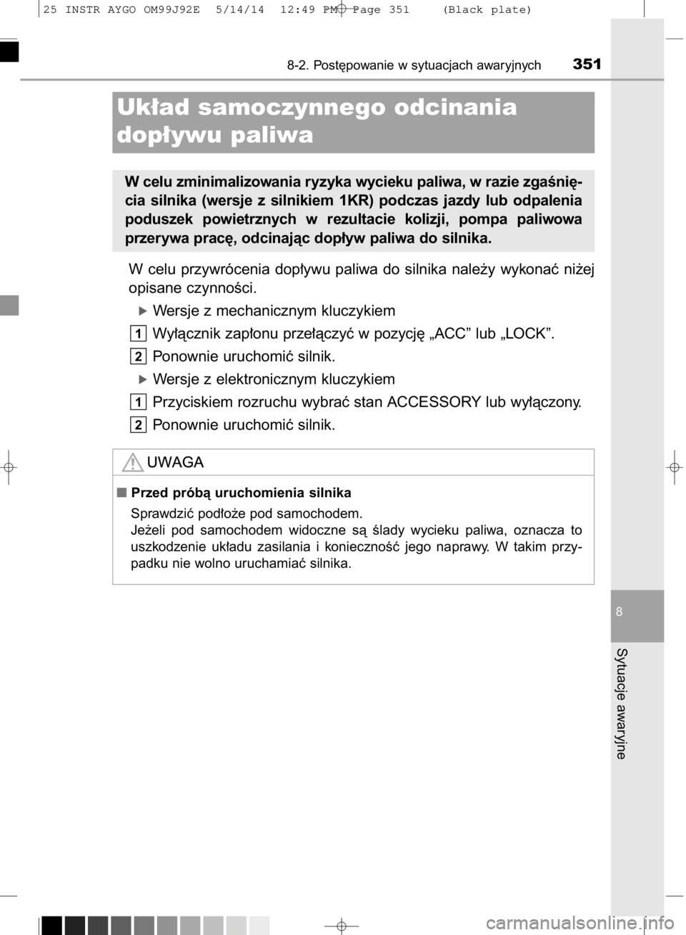 TOYOTA AYGO 2015  Instrukcja obsługi (in Polish) W celu  przywrócenia  dop∏ywu  paliwa  do  silnika  nale˝y  wykonaç  ni˝ej
opisane czynnoÊci.
óWersje z mechanicznym kluczykiem
Wy∏àcznik zap∏onu prze∏àczyç w pozycj´ „ACC” lub 