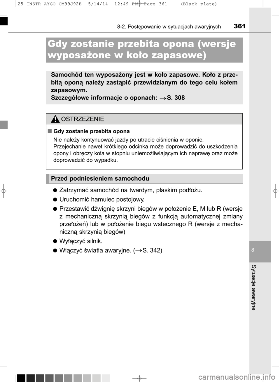 TOYOTA AYGO 2015  Instrukcja obsługi (in Polish) Zatrzymaç samochód na twardym, p∏askim pod∏o˝u.
Uruchomiç hamulec postojowy.
Przestawiç dêwigni´ skrzyni biegów w po∏o˝enie E, M lub R (wersje
z mechanicznà  skrzynià  biegów  z funk
