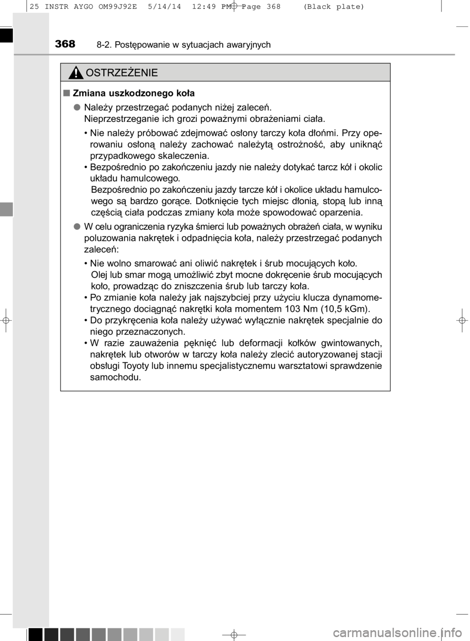 TOYOTA AYGO 2015  Instrukcja obsługi (in Polish) 3688-2. Post´powanie w sytuacjach awaryjnych
Zmiana uszkodzonego ko∏a
Nale˝y przestrzegaç podanych ni˝ej zaleceƒ.
Nieprzestrzeganie ich grozi powa˝nymi obra˝eniami cia∏a.
• Nie nale˝y p
