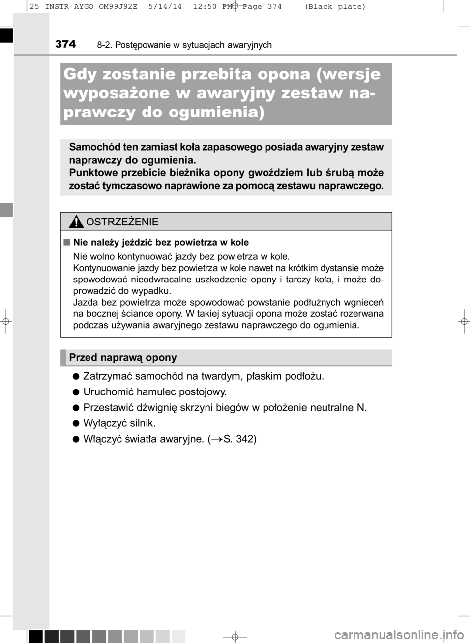 TOYOTA AYGO 2015  Instrukcja obsługi (in Polish) Zatrzymaç samochód na twardym, p∏askim pod∏o˝u.
Uruchomiç hamulec postojowy.
Przestawiç dêwigni´ skrzyni biegów w po∏o˝enie neutralne N.
Wy∏àczyç silnik.
W∏àczyç Êwiat∏a awar