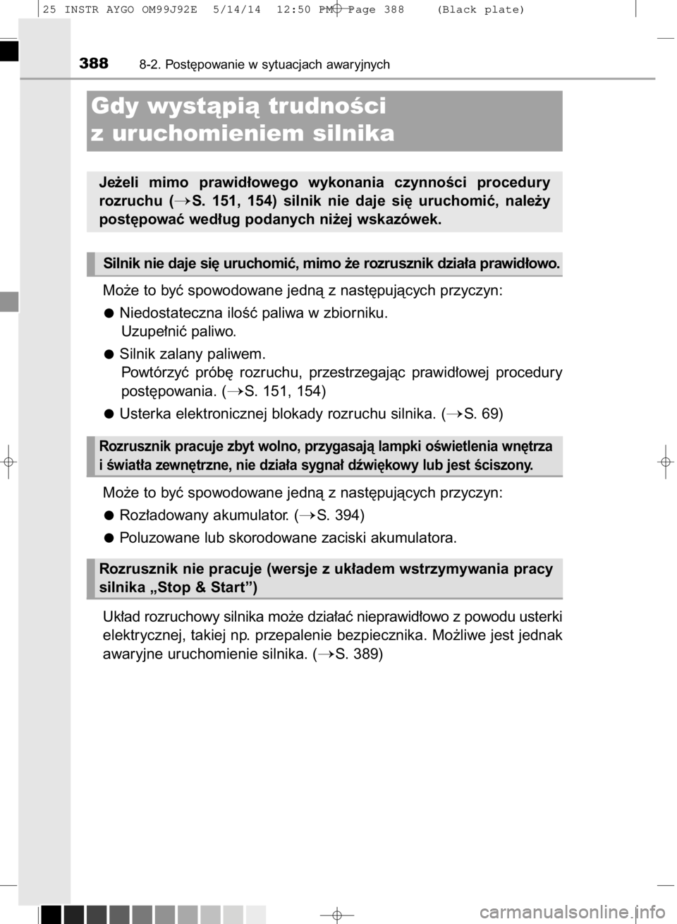 TOYOTA AYGO 2015  Instrukcja obsługi (in Polish) Mo˝e to byç spowodowane jednà z nast´pujàcych przyczyn:
Niedostateczna iloÊç paliwa w zbiorniku.
Uzupe∏niç paliwo.
Silnik zalany paliwem.
Powtórzyç  prób´  rozruchu,  przestrzegajàc  pr