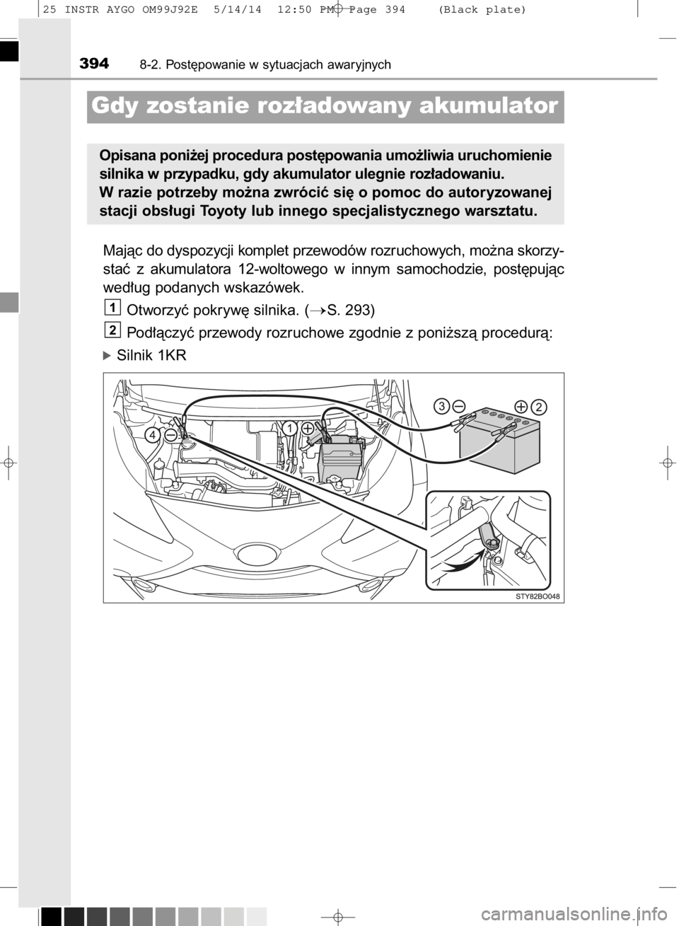 TOYOTA AYGO 2015  Instrukcja obsługi (in Polish) Majàc do dyspozycji komplet przewodów rozruchowych, mo˝na skorzy-
staç  z akumulatora  12-woltowego  w innym  samochodzie,  post´pujàc
wed∏ug podanych wskazówek.
Otworzyç pokryw´ silnika. (