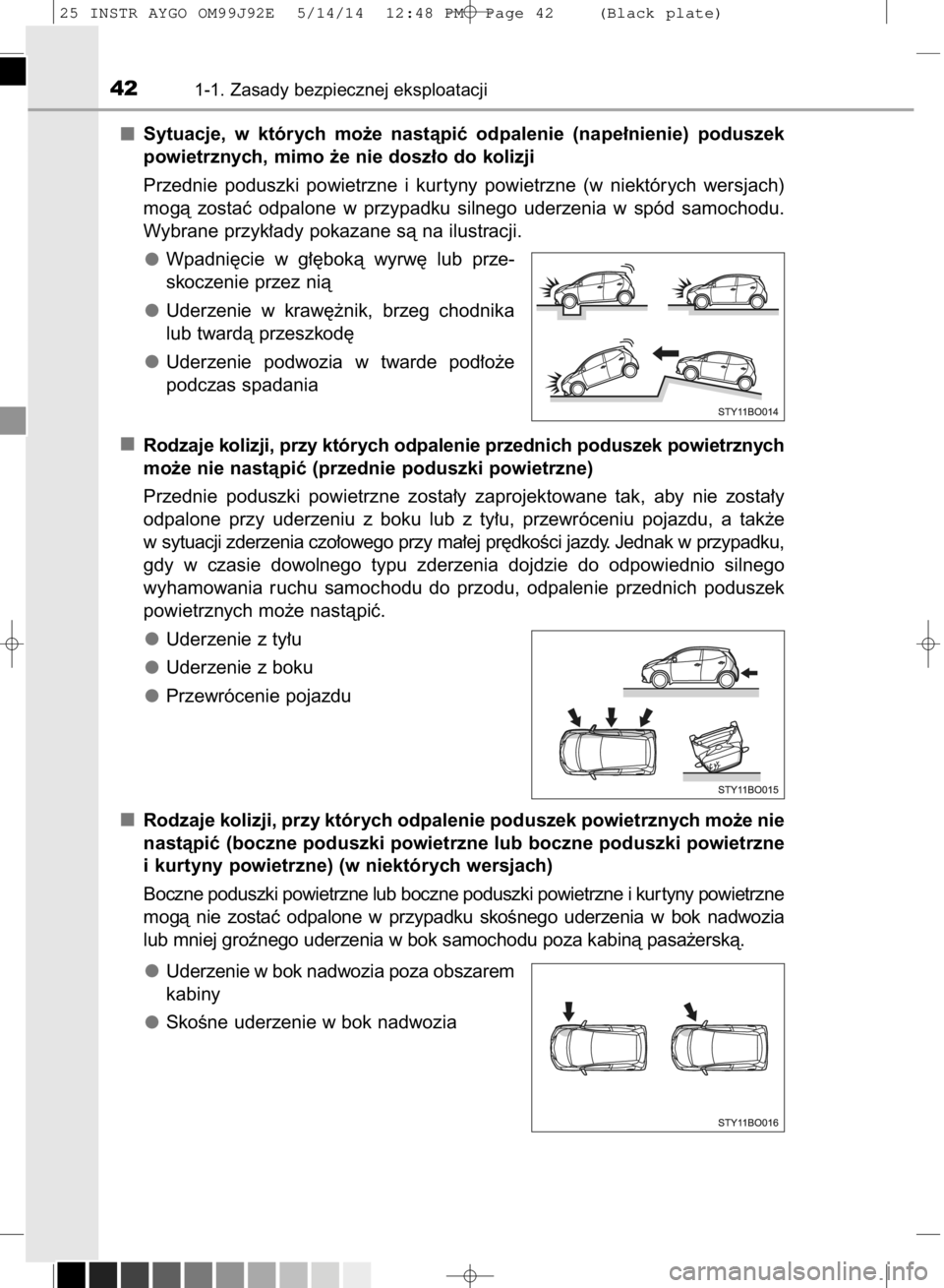 TOYOTA AYGO 2015 Instrukcja obsługi (in Polish) Sytuacje, w których mo˝e nastàpiç odpalenie (nape∏nienie) poduszek
powietrznych, mimo ˝e nie dosz∏o do kolizji
Przednie poduszki powietrzne i kur tyny powietrzne (w niektórych we TOYOTA AYGO 2015 Instrukcja obsługi (in Polish) Sytuacje, w których mo˝e nastàpiç odpalenie (nape∏nienie) poduszek
powietrznych, mimo ˝e nie dosz∏o do kolizji
Przednie poduszki powietrzne i kur tyny powietrzne (w niektórych we