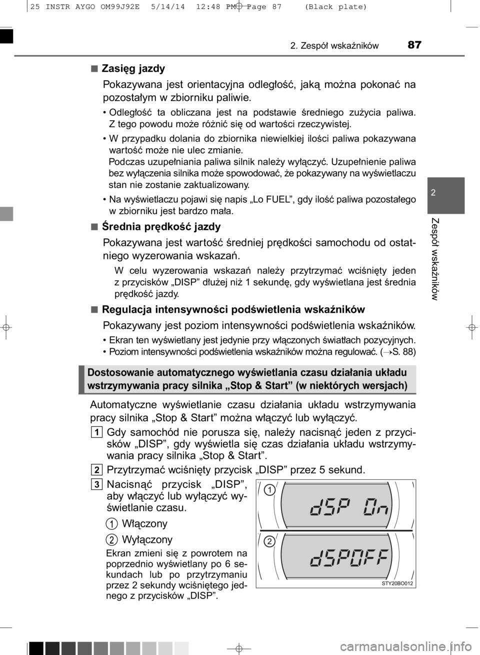 TOYOTA AYGO 2015  Instrukcja obsługi (in Polish) Zasi´g jazdy
Pokazywana  jest  orientacyjna  odleg∏oÊç,  jakà  mo˝na  pokonaç  na
pozosta∏ym w zbiorniku paliwie.
• Odleg∏oÊç  ta  obliczana  jest  na  podstawie  Êredniego  zu˝ycia 