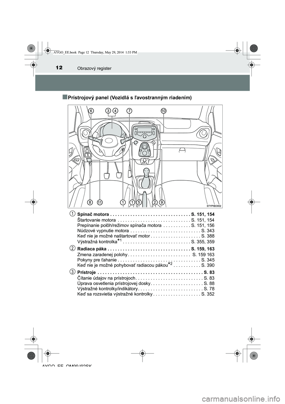 TOYOTA AYGO 2015 Návod na použitie (in Slovakian) 12Obrazový register
AYGO EE OM99J92SK
■Prístrojový panel (Vozidlá s ľavostranným riadením)
Spínač motora . . . . . . . . . . . . . . . . . . . . . . . . . . . . . . . . S. 151, 154
Štarto TOYOTA AYGO 2015 Návod na použitie (in Slovakian) 12Obrazový register
AYGO EE OM99J92SK
■Prístrojový panel (Vozidlá s ľavostranným riadením)
Spínač motora . . . . . . . . . . . . . . . . . . . . . . . . . . . . . . . . S. 151, 154
Štarto