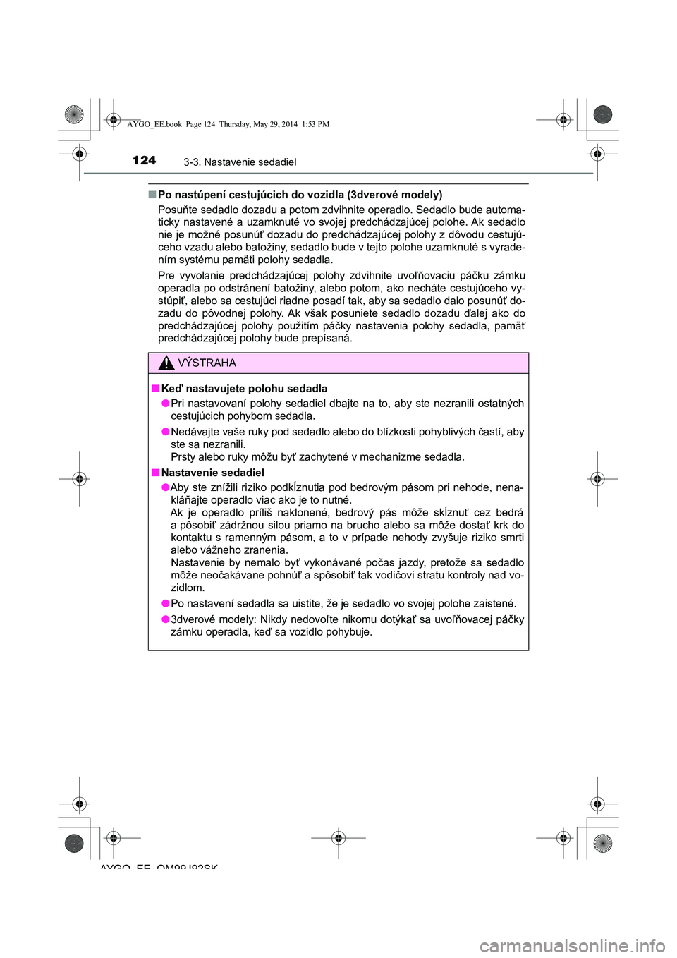 TOYOTA AYGO 2015  Návod na použitie (in Slovakian) 1243-3. Nastavenie sedadiel
AYGO EE OM99J92SK
■Po nastúpení cestujúcich do vozidla (3dverové modely) 
Posu ňte sedadlo dozadu a potom zdvihnite operadlo. Sedadlo bude automa- 
ticky nastavené 