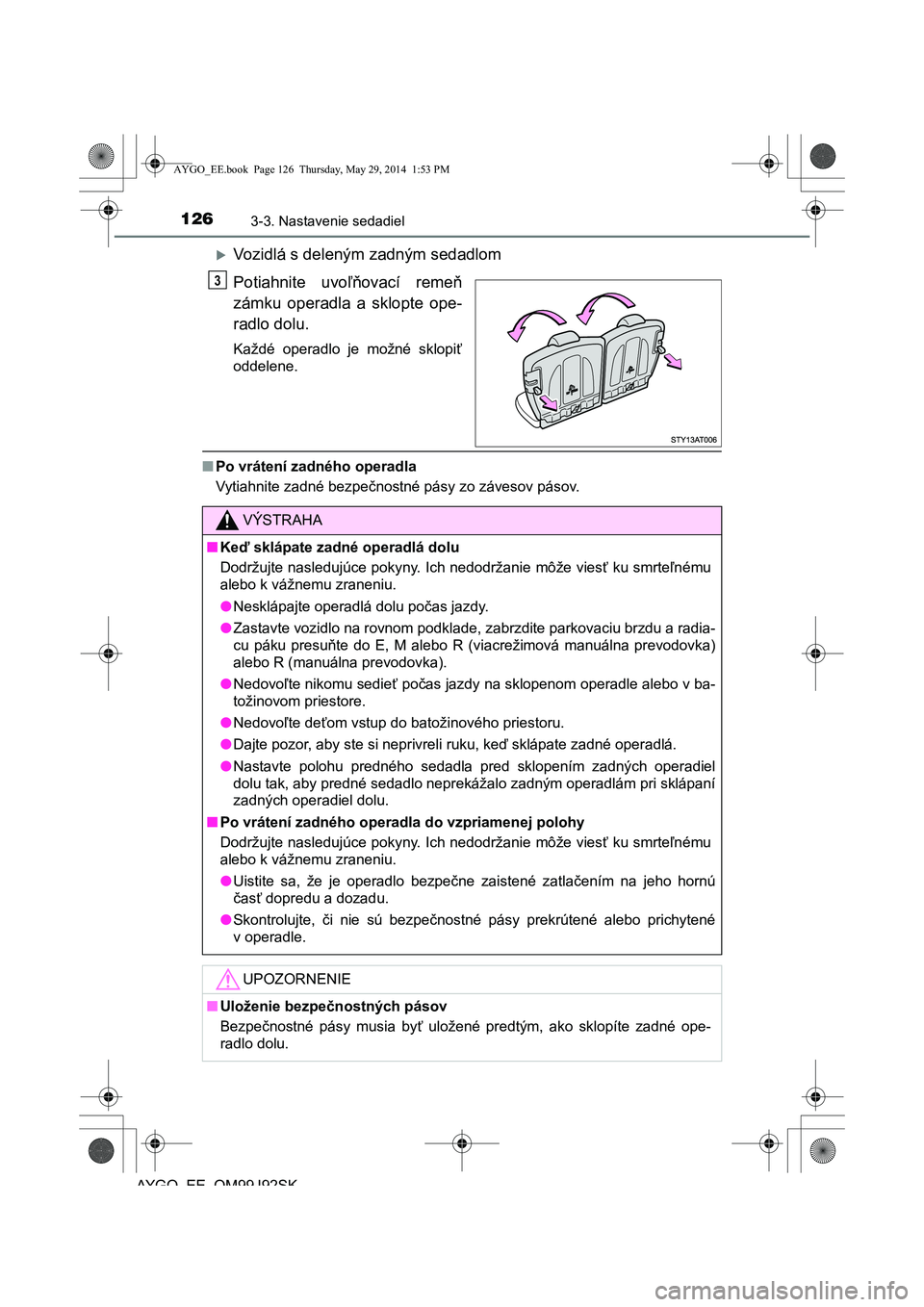 TOYOTA AYGO 2015  Návod na použitie (in Slovakian) 1263-3. Nastavenie sedadiel
AYGO EE OM99J92SK
Vozidlá s deleným zadným sedadlom 
Potiahnite uvo ľňovací remeň 
zámku operadla a sklopte ope-
radlo dolu.
Každé operadlo je možné sklopi 