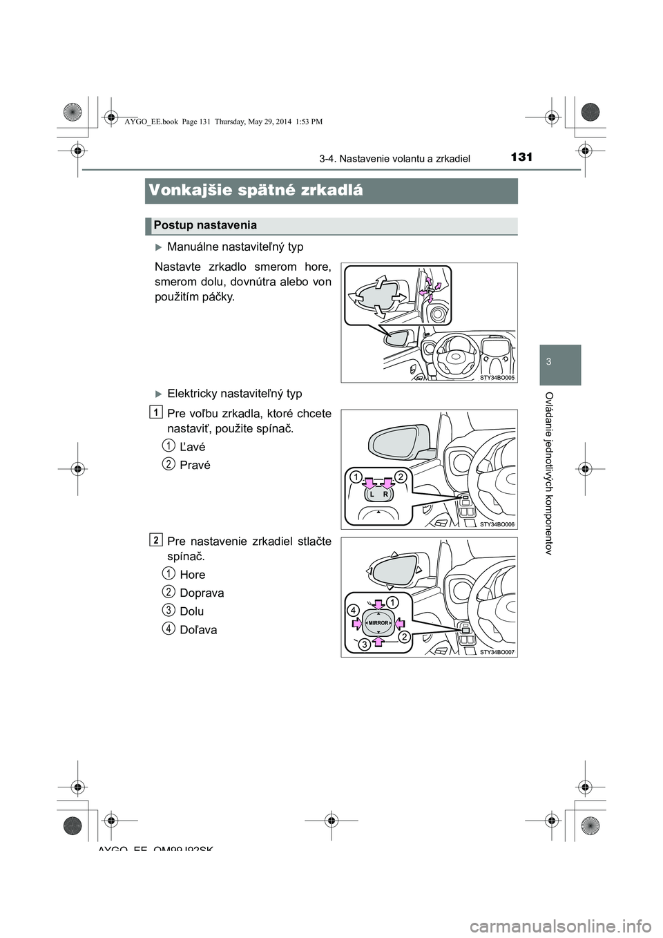 TOYOTA AYGO 2015 Návod na použitie (in Slovakian) 131
3
3-4. Nastavenie volantu a zrkadiel
Ovládanie jednotlivých komponentov
AYGO EE OM99J92SK
Vonkajšie spätné zrkadlá
Manuálne nastaviteľný typ
Nastavte zrkadlo smerom hore,
smerom dolu TOYOTA AYGO 2015 Návod na použitie (in Slovakian) 131
3
3-4. Nastavenie volantu a zrkadiel
Ovládanie jednotlivých komponentov
AYGO EE OM99J92SK
Vonkajšie spätné zrkadlá
Manuálne nastaviteľný typ
Nastavte zrkadlo smerom hore,
smerom dolu