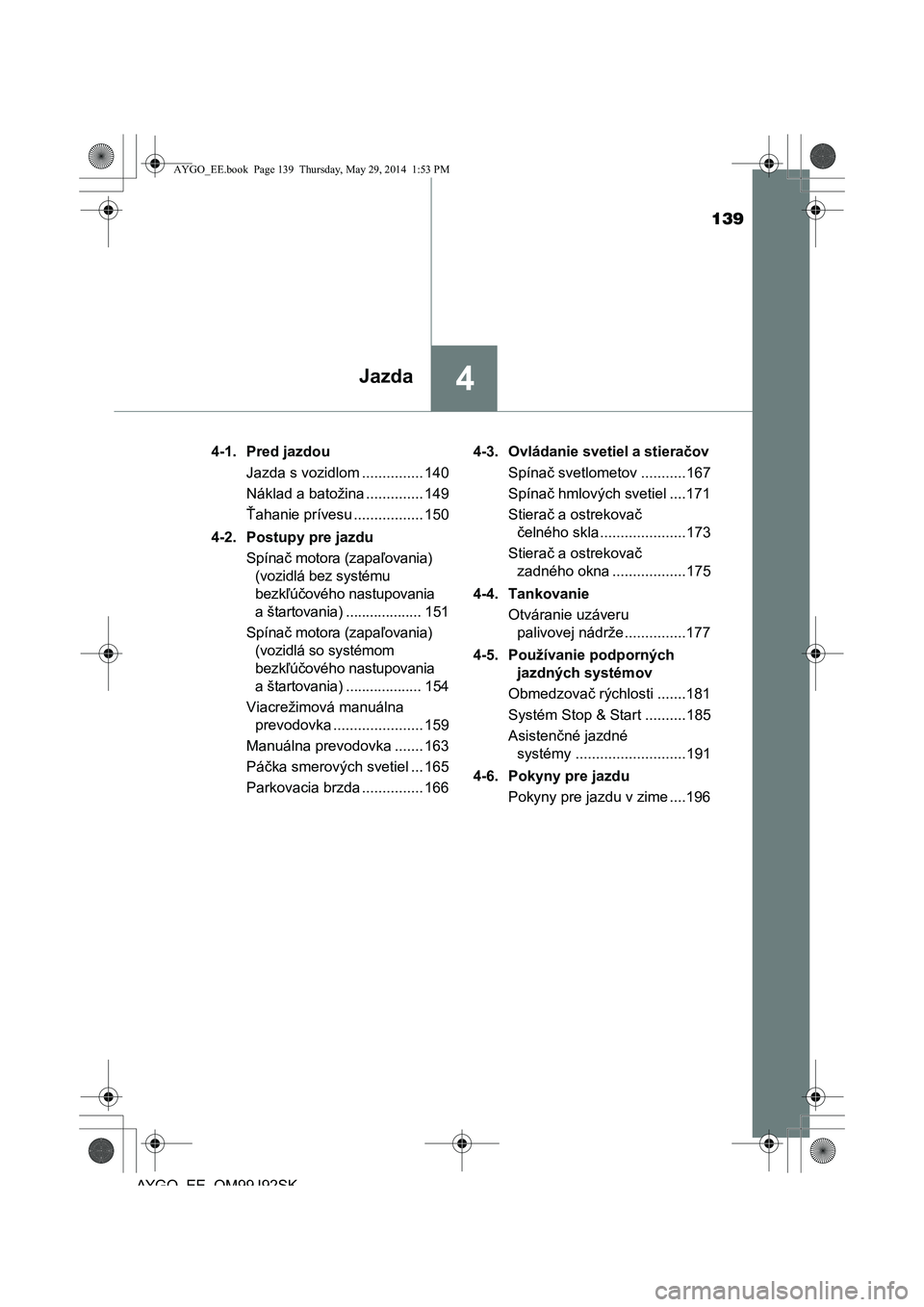 TOYOTA AYGO 2015 Návod na použitie (in Slovakian) 139
4Jazda
AYGO EE OM99J92SK
4-1. Pred jazdou
Jazda s vozidlom ............... 140
Náklad a batožina .............. 149
Ť ahanie prívesu ................. 150
4-2. Postupy pre jazdu
Spína č TOYOTA AYGO 2015 Návod na použitie (in Slovakian) 139
4Jazda
AYGO EE OM99J92SK
4-1. Pred jazdou
Jazda s vozidlom ............... 140
Náklad a batožina .............. 149
Ť ahanie prívesu ................. 150
4-2. Postupy pre jazdu
Spína č