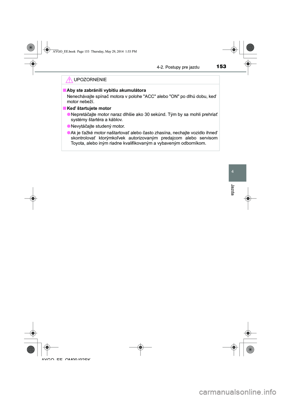 TOYOTA AYGO 2015 Návod na použitie (in Slovakian) 1534-2. Postupy pre jazdu
4
Jazda
AYGO EE OM99J92SK
UPOZORNENIE
■Aby ste zabránili vybitiu akumulátora
Nenechávajte spína č motora v polohe "ACC" alebo "ON" po dlhú dobu, keď
motor nebeží TOYOTA AYGO 2015 Návod na použitie (in Slovakian) 1534-2. Postupy pre jazdu
4
Jazda
AYGO EE OM99J92SK
UPOZORNENIE
■Aby ste zabránili vybitiu akumulátora
Nenechávajte spína č motora v polohe "ACC" alebo "ON" po dlhú dobu, keď
motor nebeží