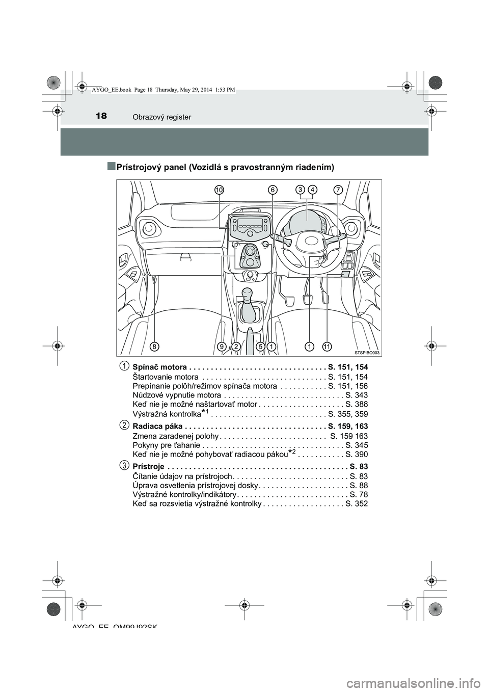 TOYOTA AYGO 2015 Návod na použitie (in Slovakian) 18Obrazový register
AYGO EE OM99J92SK
■Prístrojový panel (Vozidlá s pravostranným riadením)
Spínač motora . . . . . . . . . . . . . . . . . . . . . . . . . . . . . . . . S. 151, 154
Štarto TOYOTA AYGO 2015 Návod na použitie (in Slovakian) 18Obrazový register
AYGO EE OM99J92SK
■Prístrojový panel (Vozidlá s pravostranným riadením)
Spínač motora . . . . . . . . . . . . . . . . . . . . . . . . . . . . . . . . S. 151, 154
Štarto
