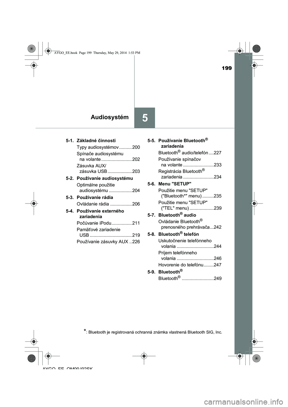 TOYOTA AYGO 2015 Návod na použitie (in Slovakian) 199
5Audiosystém
AYGO EE OM99J92SK
5-1. Základné činnosti
Typy audiosystémov .......... 200
Spína če audiosystému
na volante ........................ 202
Zásuvka AUX/
zásuvka USB .... TOYOTA AYGO 2015 Návod na použitie (in Slovakian) 199
5Audiosystém
AYGO EE OM99J92SK
5-1. Základné činnosti
Typy audiosystémov .......... 200
Spína če audiosystému
na volante ........................ 202
Zásuvka AUX/
zásuvka USB ....