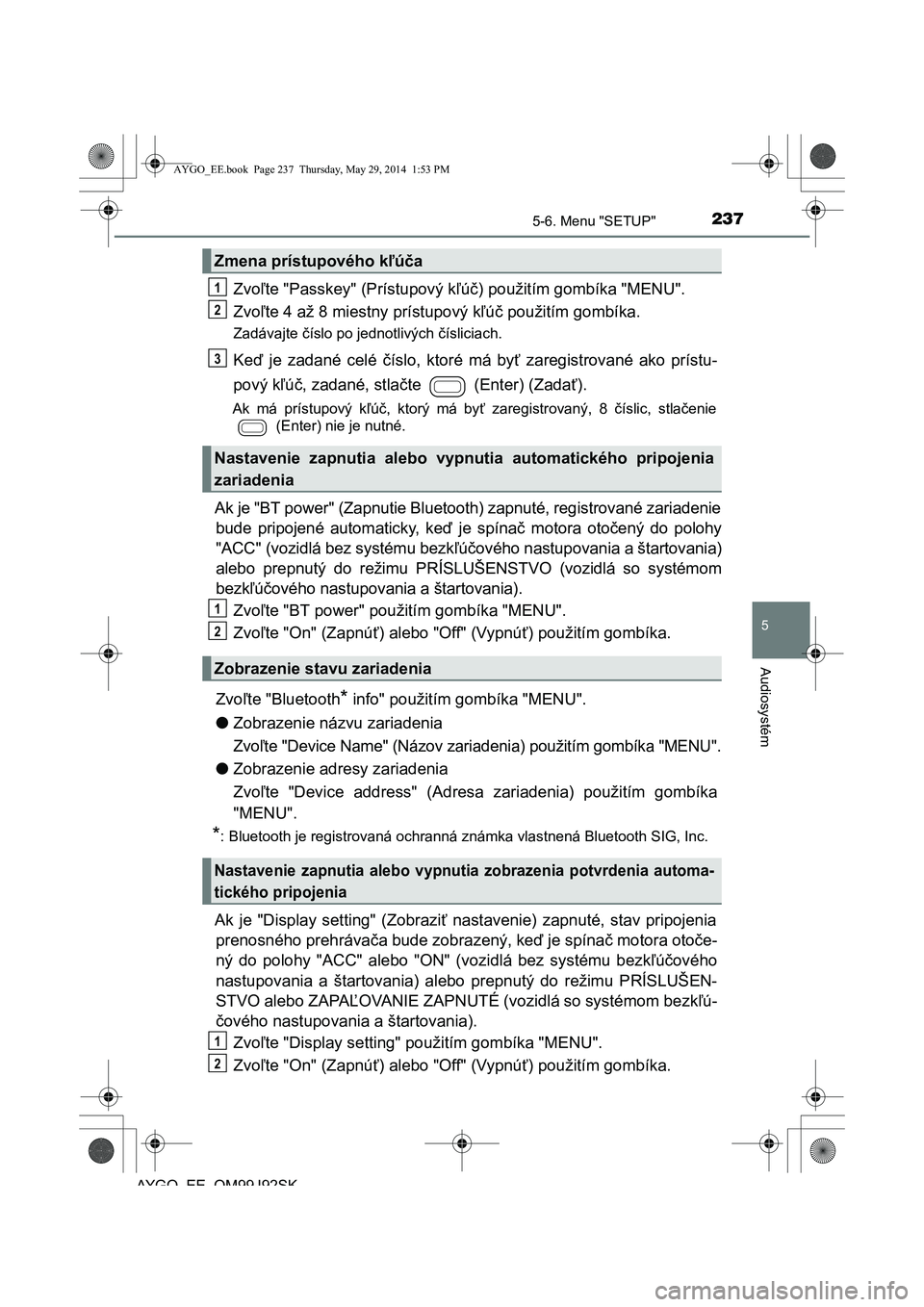 TOYOTA AYGO 2015  Návod na použitie (in Slovakian) 2375-6. Menu "SETUP"
5
Audiosystém
AYGO EE OM99J92SK
Zvoľte "Passkey" (Prístupový kľúč) použitím gombíka "MENU". 
Zvo ľte 4 až 8 miestny prístupový kľúč použitím gombíka.
Zadávajt