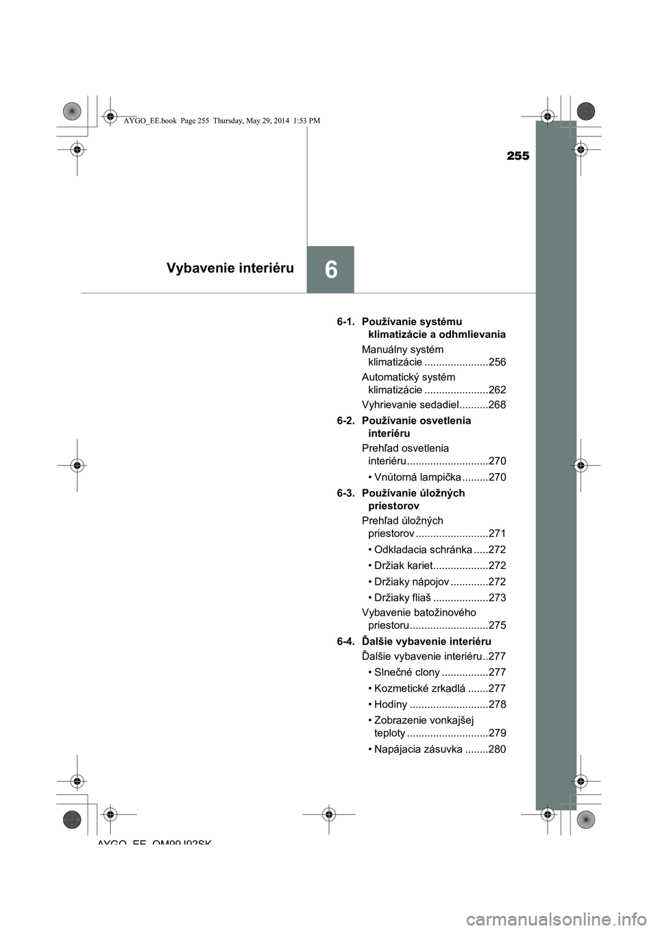 TOYOTA AYGO 2015 Návod na použitie (in Slovakian) 255
6Vybavenie interiéru
AYGO EE OM99J92SK
6-1. Používanie systému
klimatizácie a odhmlievania
Manuálny systém
klimatizácie ......................256
Automatický systém
klimatizáci TOYOTA AYGO 2015 Návod na použitie (in Slovakian) 255
6Vybavenie interiéru
AYGO EE OM99J92SK
6-1. Používanie systému
klimatizácie a odhmlievania
Manuálny systém
klimatizácie ......................256
Automatický systém
klimatizáci