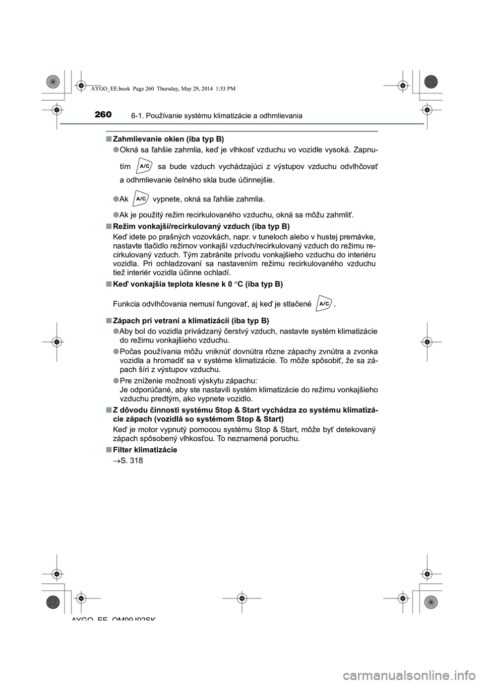 TOYOTA AYGO 2015 Návod na použitie (in Slovakian) 2606-1. Používanie systému klimatizácie a odhmlievania
AYGO EE OM99J92SK
■Zahmlievanie okien (iba typ B)
● Okná sa ľahšie zahmlia, keď je vlhkosť vzduchu vo vozidle vysoká. Zapnu-
tím TOYOTA AYGO 2015 Návod na použitie (in Slovakian) 2606-1. Používanie systému klimatizácie a odhmlievania
AYGO EE OM99J92SK
■Zahmlievanie okien (iba typ B)
● Okná sa ľahšie zahmlia, keď je vlhkosť vzduchu vo vozidle vysoká. Zapnu-
tím