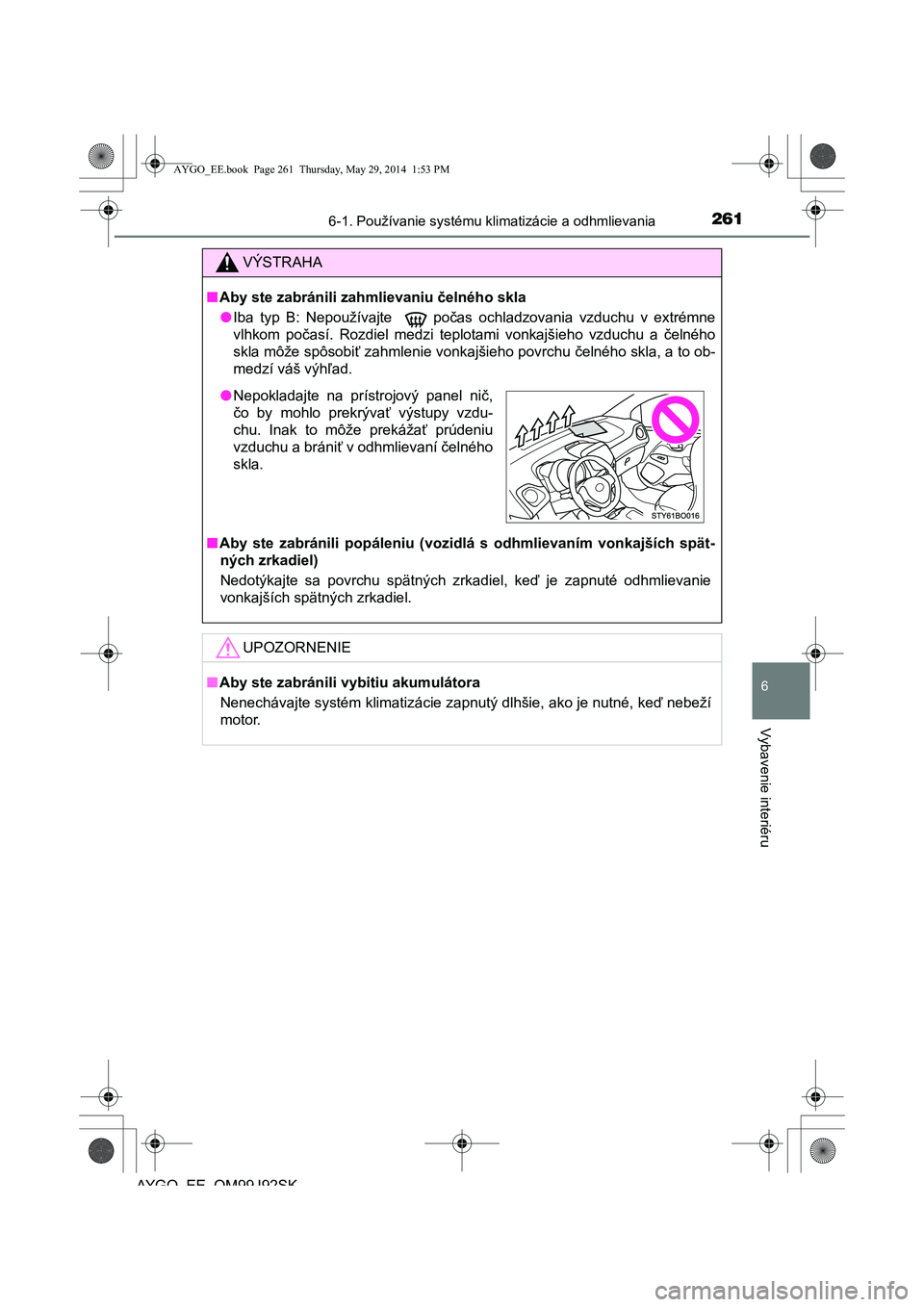 TOYOTA AYGO 2015  Návod na použitie (in Slovakian) 2616-1. Používanie systému klimatizácie a odhmlievania
6
Vybavenie interiéru
AYGO EE OM99J92SK
VÝSTRAHA
■Aby ste zabránili zahmlievaniu čelného skla 
● Iba typ B: Nepoužívajte   počas 
