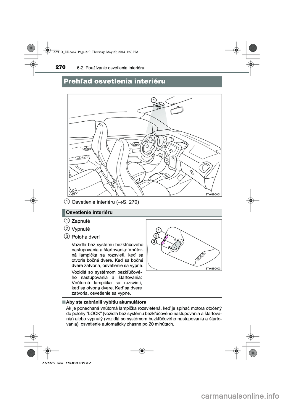TOYOTA AYGO 2015  Návod na použitie (in Slovakian) 2706-2. Používanie osvetlenia interiéru
AYGO EE OM99J92SK
Prehľad osvetlenia interiéru
Osvetlenie interiéru (S. 270) 
Zapnuté 
Vypnuté
Poloha dverí
Vozidlá bez systému bezk ľúčového 