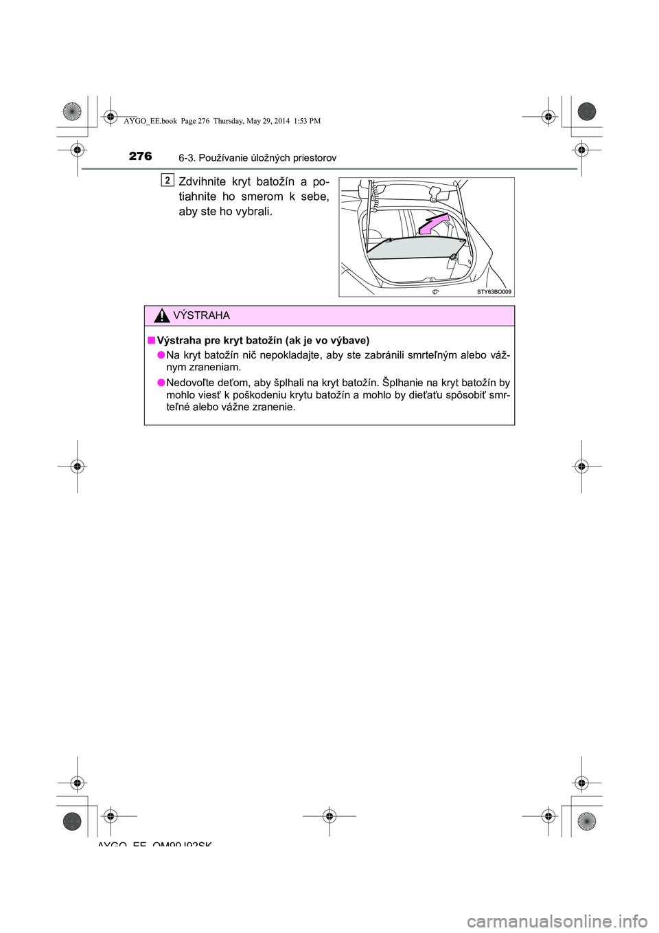 TOYOTA AYGO 2015  Návod na použitie (in Slovakian) 2766-3. Používanie úložných priestorov
AYGO EE OM99J92SK
Zdvihnite kryt batožín a po- 
tiahnite ho smerom k sebe,
aby ste ho vybrali.
2
VÝSTRAHA
■Výstraha pre kryt batožín (ak je vo výba