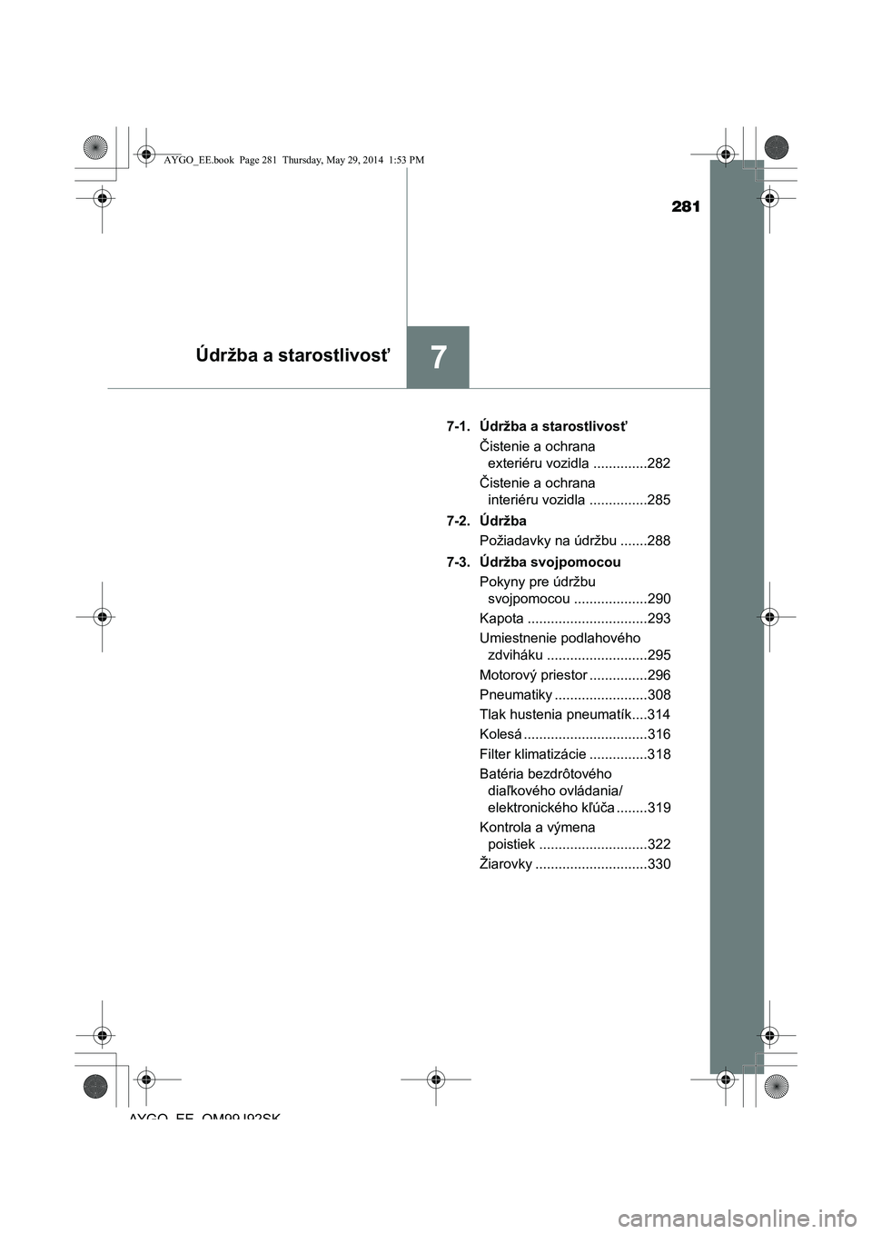 TOYOTA AYGO 2015 Návod na použitie (in Slovakian) 281
7Údržba a starostlivosť
AYGO EE OM99J92SK
7-1. Údržba a starostlivos ť
Č istenie a ochrana
exteriéru vozidla ..............282
Č istenie a ochrana
interiéru vozidla .............. TOYOTA AYGO 2015 Návod na použitie (in Slovakian) 281
7Údržba a starostlivosť
AYGO EE OM99J92SK
7-1. Údržba a starostlivos ť
Č istenie a ochrana
exteriéru vozidla ..............282
Č istenie a ochrana
interiéru vozidla ..............