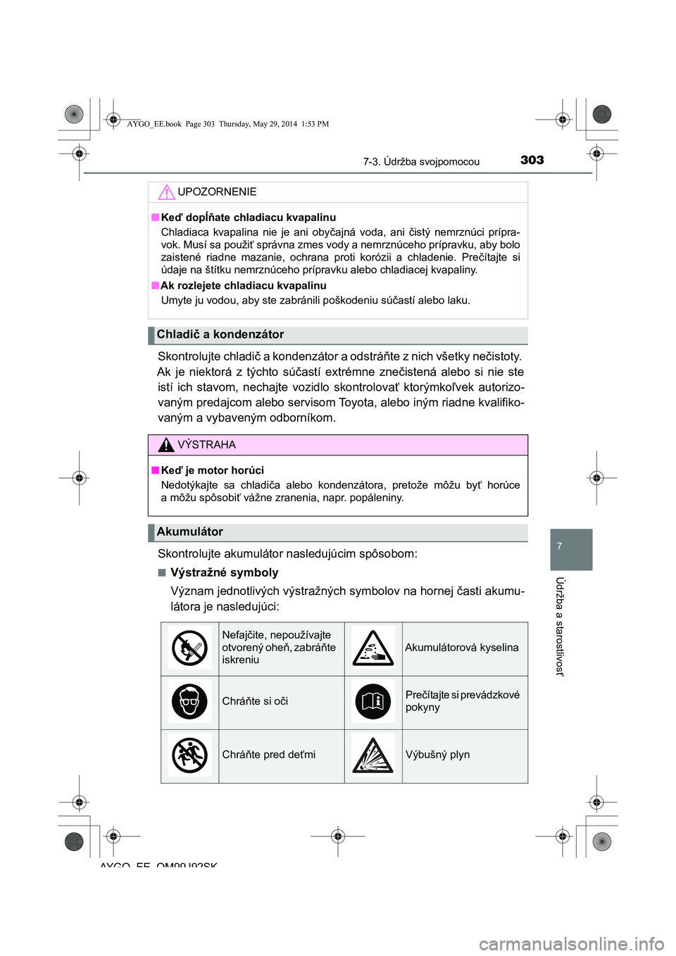 TOYOTA AYGO 2015  Návod na použitie (in Slovakian) 3037-3. Údržba svojpomocou
7
Údržba a starostlivos
ť
AYGO EE OM99J92SK
Skontrolujte chladič a kondenzátor a odstráňte z nich všetky nečistoty.  
Ak je niektorá z týchto sú častí extré