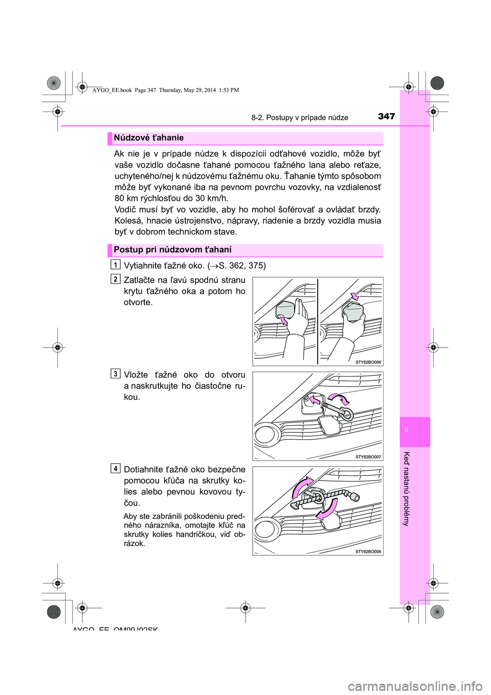 TOYOTA AYGO 2015  Návod na použitie (in Slovakian) 3478-2. Postupy v prípade núdze
8
Ke
ď nastanú problémy
AYGO EE OM99J92SK
Ak nie je v prípade núdze k dispozícii odťahové vozidlo, môže byť 
vaše vozidlo do časne ťahané pomocou ťaž