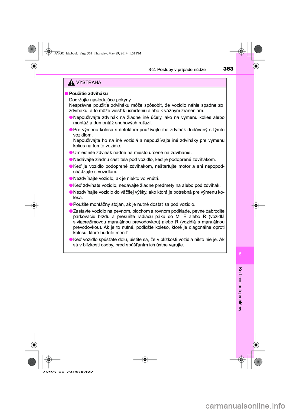 TOYOTA AYGO 2015  Návod na použitie (in Slovakian) 3638-2. Postupy v prípade núdze
8
Ke
ď nastanú problémy
AYGO EE OM99J92SK
VÝSTRAHA
■Použitie zdviháku 
Dodržujte nasledujúce pokyny.  
Nesprávne použitie zdviháku môže spôsobi ť, ž