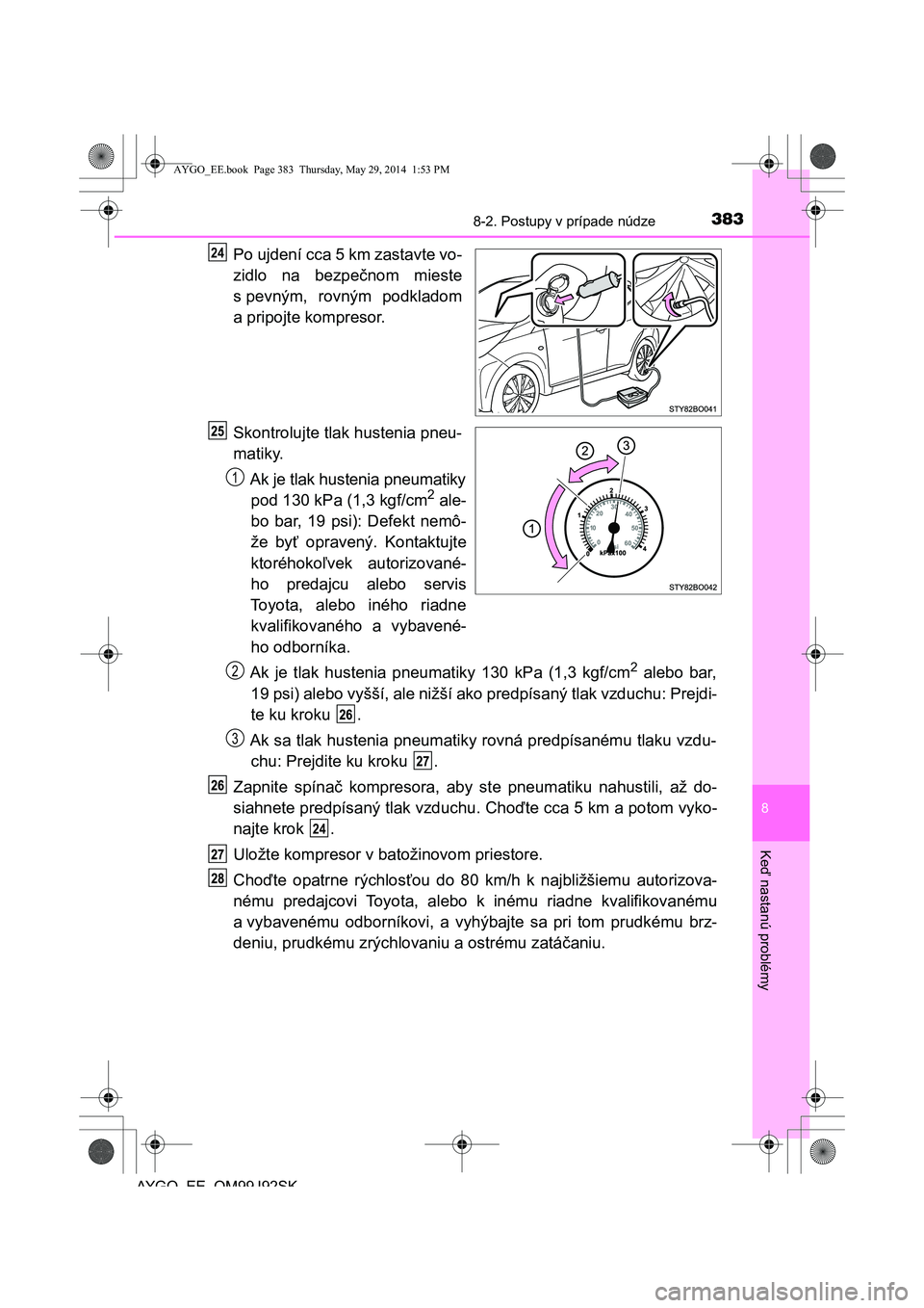 TOYOTA AYGO 2015 Návod na použitie (in Slovakian) 3838-2. Postupy v prípade núdze
8
Ke
ď nastanú problémy
AYGO EE OM99J92SK
Po ujdení cca 5 km zastavte vo-
zidlo na bezpe čnom mieste
s pevným, rovným podkladom
a pripojte kompresor.
Skontr TOYOTA AYGO 2015 Návod na použitie (in Slovakian) 3838-2. Postupy v prípade núdze
8
Ke
ď nastanú problémy
AYGO EE OM99J92SK
Po ujdení cca 5 km zastavte vo-
zidlo na bezpe čnom mieste
s pevným, rovným podkladom
a pripojte kompresor.
Skontr