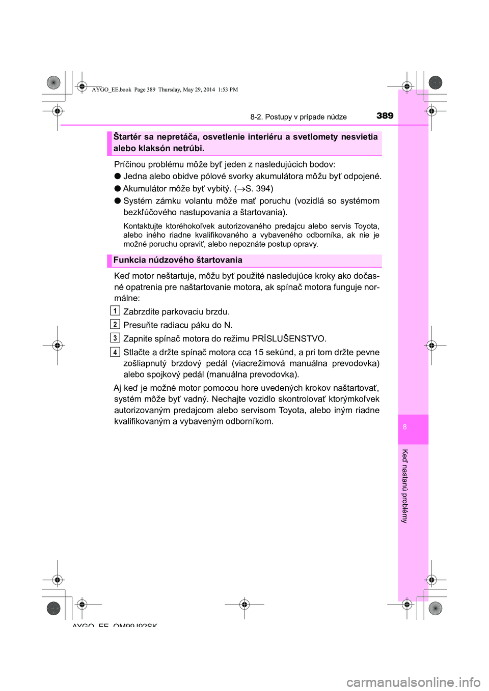 TOYOTA AYGO 2015 Návod na použitie (in Slovakian) 3898-2. Postupy v prípade núdze
8
Ke
ď nastanú problémy
AYGO EE OM99J92SK
Príčinou problému môže byť jeden z nasledujúcich bodov:
● Jedna alebo obidve pólové svorky akumulátora môž TOYOTA AYGO 2015 Návod na použitie (in Slovakian) 3898-2. Postupy v prípade núdze
8
Ke
ď nastanú problémy
AYGO EE OM99J92SK
Príčinou problému môže byť jeden z nasledujúcich bodov:
● Jedna alebo obidve pólové svorky akumulátora môž