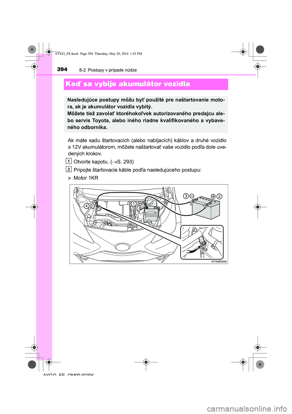 TOYOTA AYGO 2015  Návod na použitie (in Slovakian) 3948-2. Postupy v prípade núdze
AYGO EE OM99J92SK
Keď sa vybije akumulátor vozidla
Ak máte sadu štartovacích (alebo nabíjacích) káblov a druhé vozidlo 
s 12V akumulátorom, môžete naštar