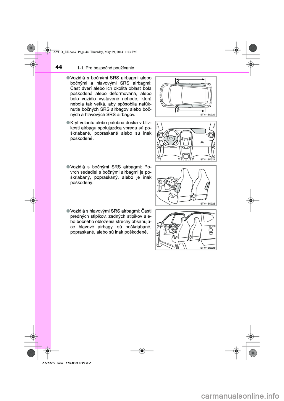 TOYOTA AYGO 2015  Návod na použitie (in Slovakian) 441-1. Pre bezpečné používanie
AYGO EE OM99J92SK 
● Vozidlá s bočnými SRS airbagmi alebo 
bo čnými a hlavovými SRS airbagmi: 
Č asť dverí alebo ich okolitá oblasť bola 
poškodená al