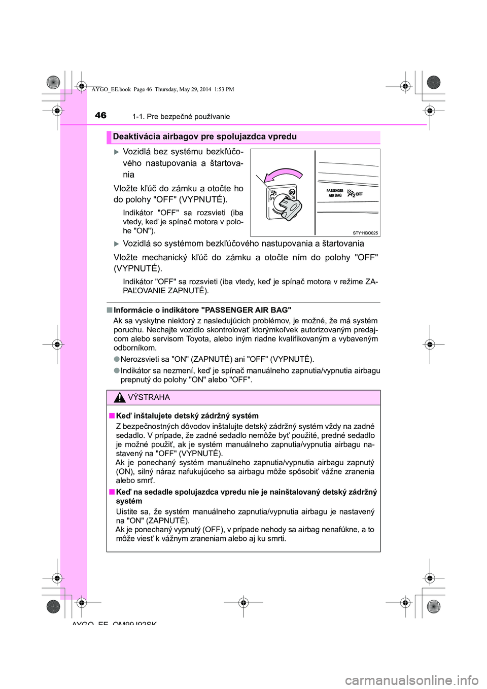 TOYOTA AYGO 2015  Návod na použitie (in Slovakian) 461-1. Pre bezpečné používanie
AYGO EE OM99J92SK
Vozidlá bez systému bezkľúčo- 
vého nastupovania a štartova-
nia 
Vložte k ľúč do zámku a otočte ho 
do polohy "OFF" (VYPNUTÉ).
In