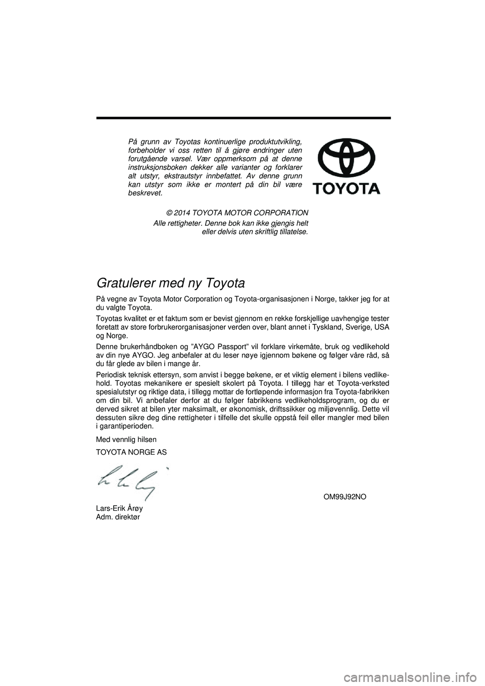 TOYOTA AYGO 2015  Instruksjoner for bruk (in Norwegian) i
QG
På grunn av Toyotas kontinuerlige produktutvikling,
forbeholder vi oss retten til å gjøre endringer uten
forutgående varsel. Vær oppmerksom på at denne
instruksjonsboken dekker alle variant