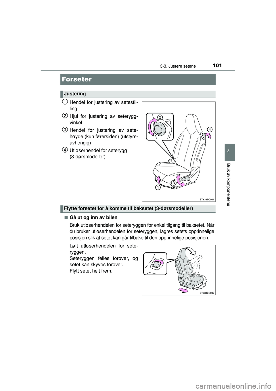 TOYOTA AYGO 2015 Instruksjoner for bruk (in Norwegian) 101
3
3-3. Justere setene
Bruk av komponentene
OM99J92NO
Forseter
Hendel for justering av setestil-
ling
Hjul for justering av seterygg-
vinkel
Hendel for justering av sete-
høyde (kun førersiden) ( TOYOTA AYGO 2015 Instruksjoner for bruk (in Norwegian) 101
3
3-3. Justere setene
Bruk av komponentene
OM99J92NO
Forseter
Hendel for justering av setestil-
ling
Hjul for justering av seterygg-
vinkel
Hendel for justering av sete-
høyde (kun førersiden) (