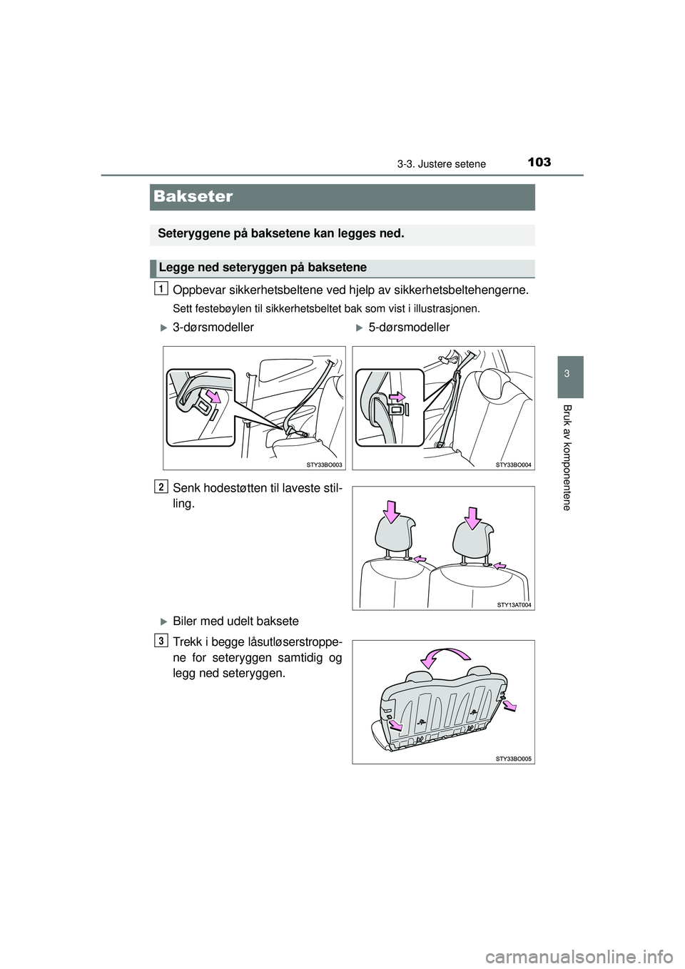 TOYOTA AYGO 2015 Instruksjoner for bruk (in Norwegian) 103
3
3-3. Justere setene
Bruk av komponentene
OM99J92NO
Bakseter
Oppbevar sikkerhetsbeltene ved hjelp av sikkerhetsbeltehengerne.
Sett festebøylen til sikkerhetsbeltet bak som vist i illustrasjonen. TOYOTA AYGO 2015 Instruksjoner for bruk (in Norwegian) 103
3
3-3. Justere setene
Bruk av komponentene
OM99J92NO
Bakseter
Oppbevar sikkerhetsbeltene ved hjelp av sikkerhetsbeltehengerne.
Sett festebøylen til sikkerhetsbeltet bak som vist i illustrasjonen.