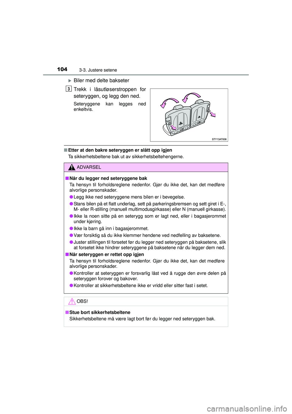 TOYOTA AYGO 2015  Instruksjoner for bruk (in Norwegian) 1043-3. Justere setene
OM99J92NO
�XBiler med delte bakseter
Trekk i låsutløserstroppen for
seteryggen, og legg den ned.
Seteryggene kan legges ned
enkeltvis.
■Etter at den bakre setery ggen er sl